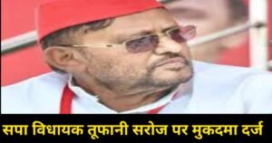 police file case vidhayak tufani saroj:केराकत 372 विधानसभा सपा विधायक तूफानी सरोज पर मुक़दमा दर्ज